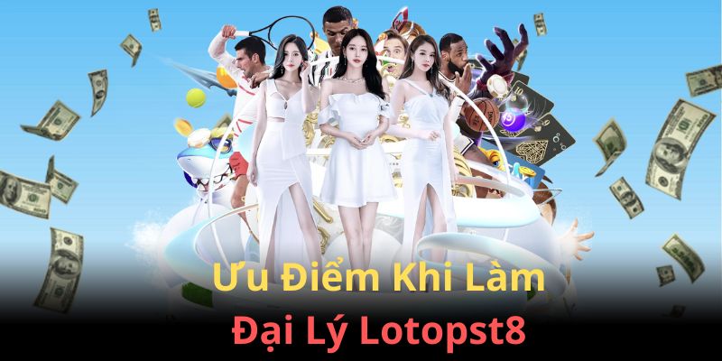 Những quyền lợi tài chính mà đại lý Lotopst8 được hưởng